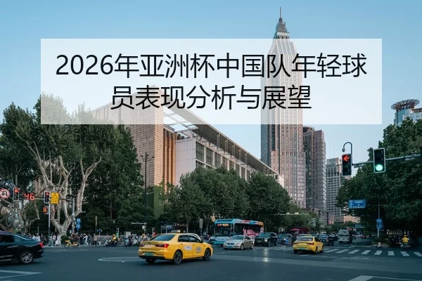 2026年亚洲杯中国队年轻球员表现分析与展望
