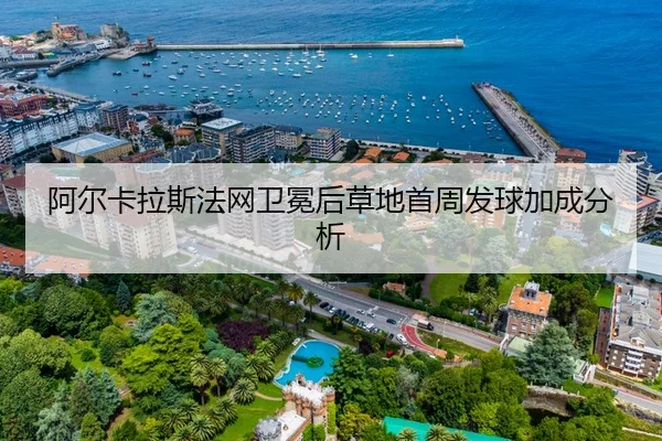 阿尔卡拉斯法网卫冕后草地首周发球加成分析