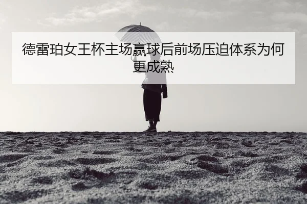 德雷珀女王杯主场赢球后前场压迫体系为何更成熟