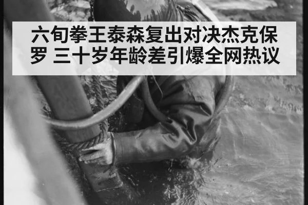 六旬拳王泰森复出对决杰克保罗 三十岁年龄差引爆全网热议