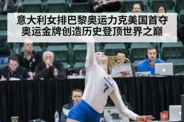意大利女排巴黎奥运力克美国首夺奥运金牌创造历史登顶世界之巅